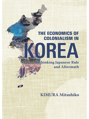 cover image of The Economics of Colonialism in Korea: Rethinking Japanese Rule and Aftermath